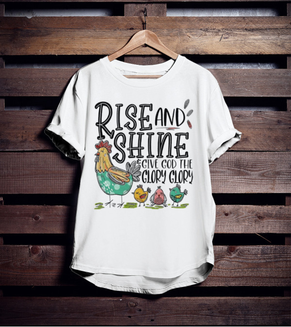 Rise And Shine Give God The Glory Glory Chicken And Chicks T-Shirt