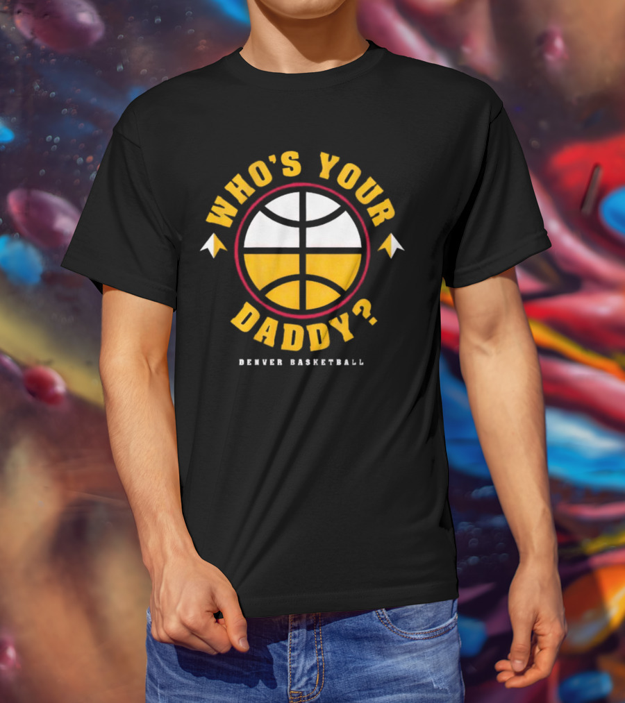 Denver Nuggets Who's Your Daddy Denver Basketball T-Shirt