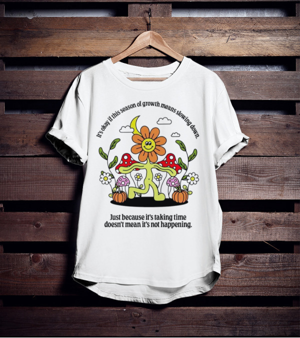 It’s Okay If This Season Of Growth Means Slowing Down Just Because It’s Taking Time Doesn’t Mean It’s Not Happening Flower Character With Mushrooms And Pumpkins T-Shirt
