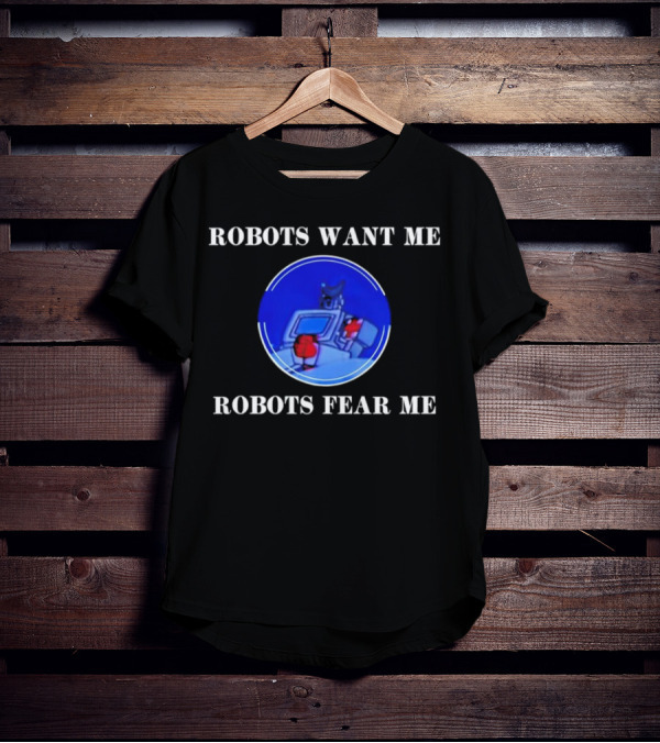 ROBOTIC IMAGERY LOOP: ROBOTS WANT ME ROBOTS FEAR ME T-Shirt