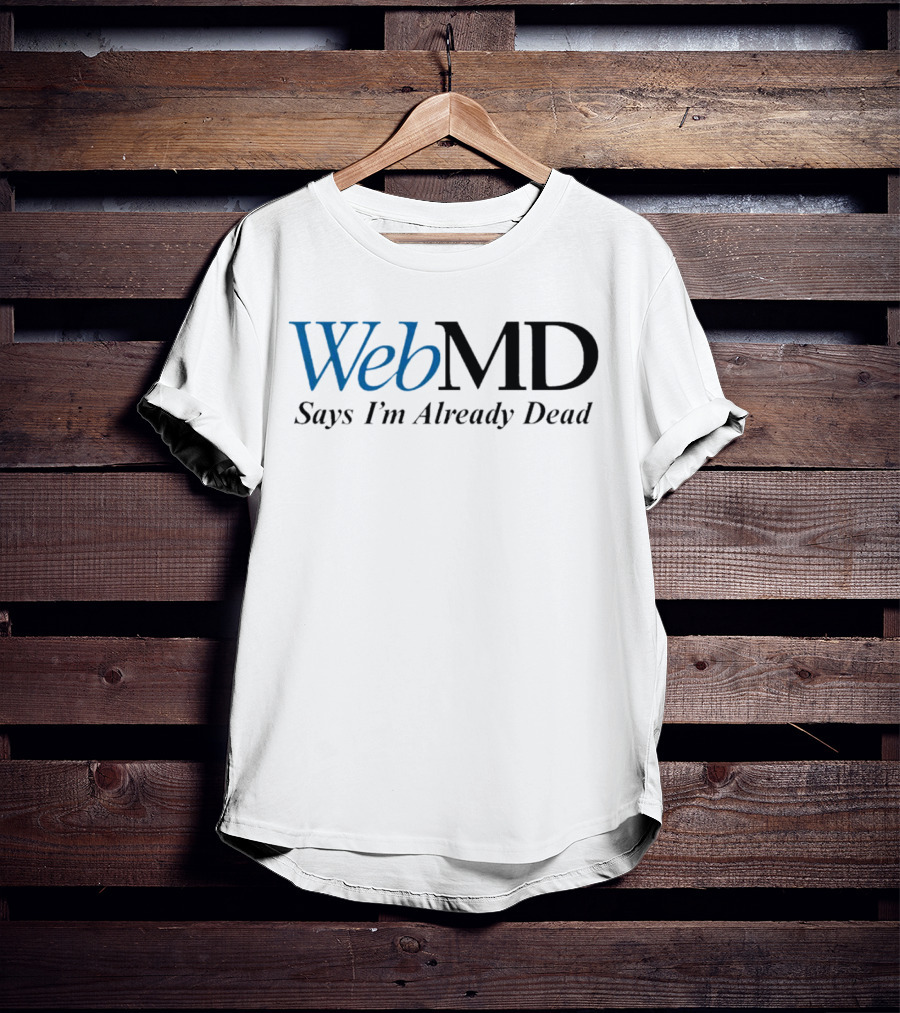 WebMD Says I'm Already Dead Parody Text T-Shirt