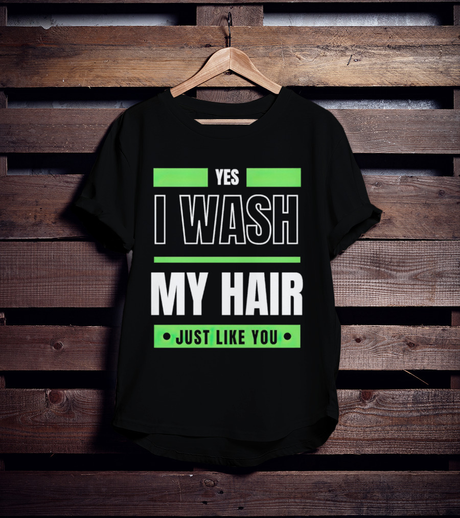 Yes I Wash My Hair Just Like You T-Shirt