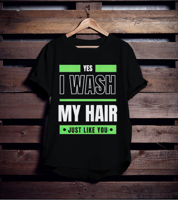 Yes I Wash My Hair Just Like You T-Shirt