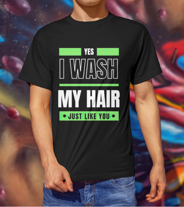 Yes I Wash My Hair Just Like You T-Shirt