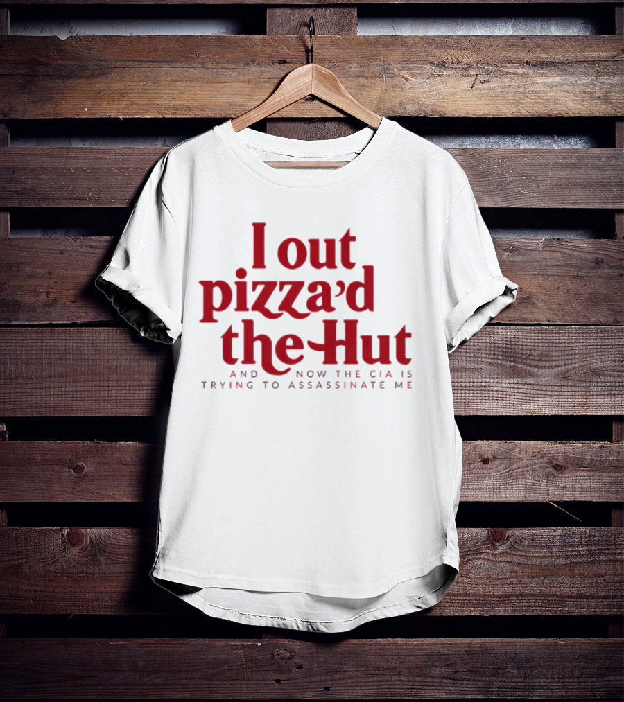 Trending I Out Pizza’d The Hut And Now The CIA Is Trying To Assassinate Me T-Shirt
