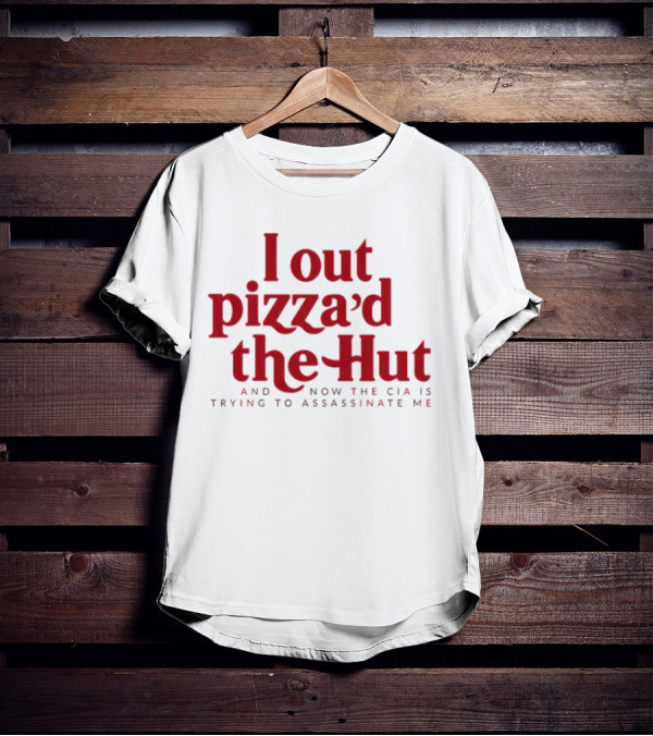 Trending I Out Pizza’d The Hut And Now The CIA Is Trying To Assassinate Me T-Shirt