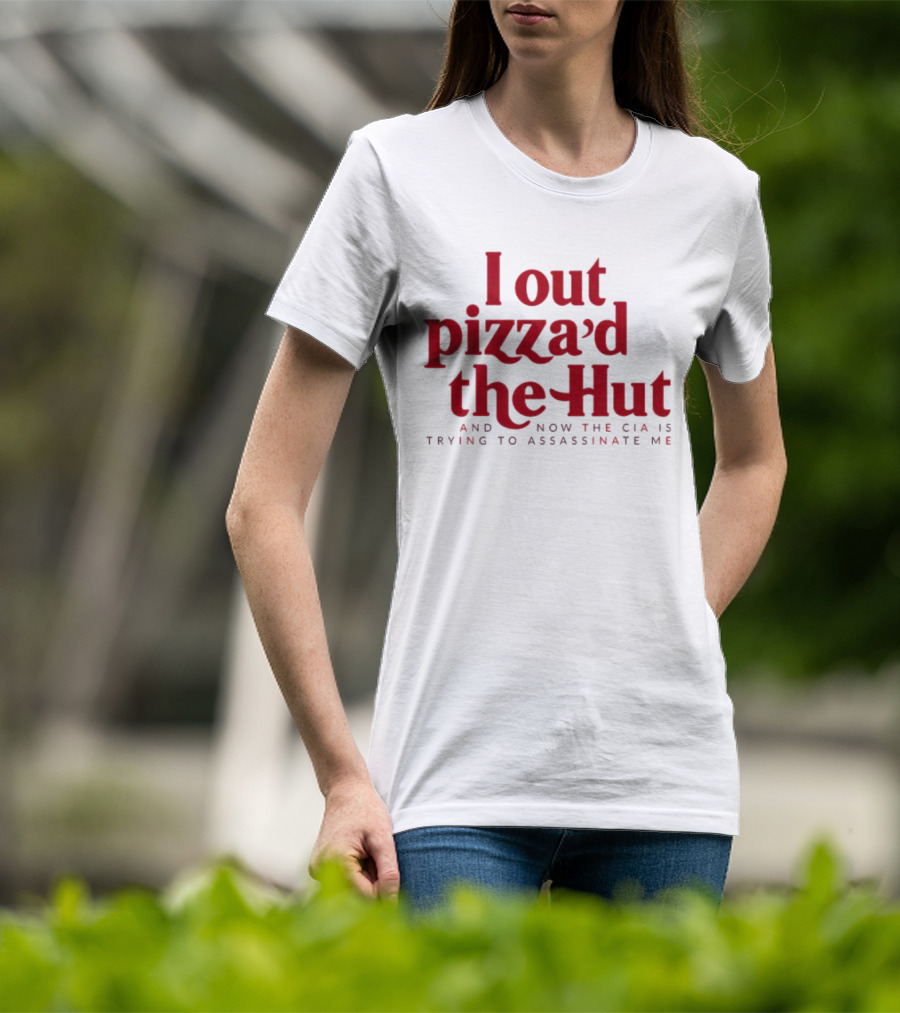 Trending I Out Pizza’d The Hut And Now The CIA Is Trying To Assassinate Me T-Shirt