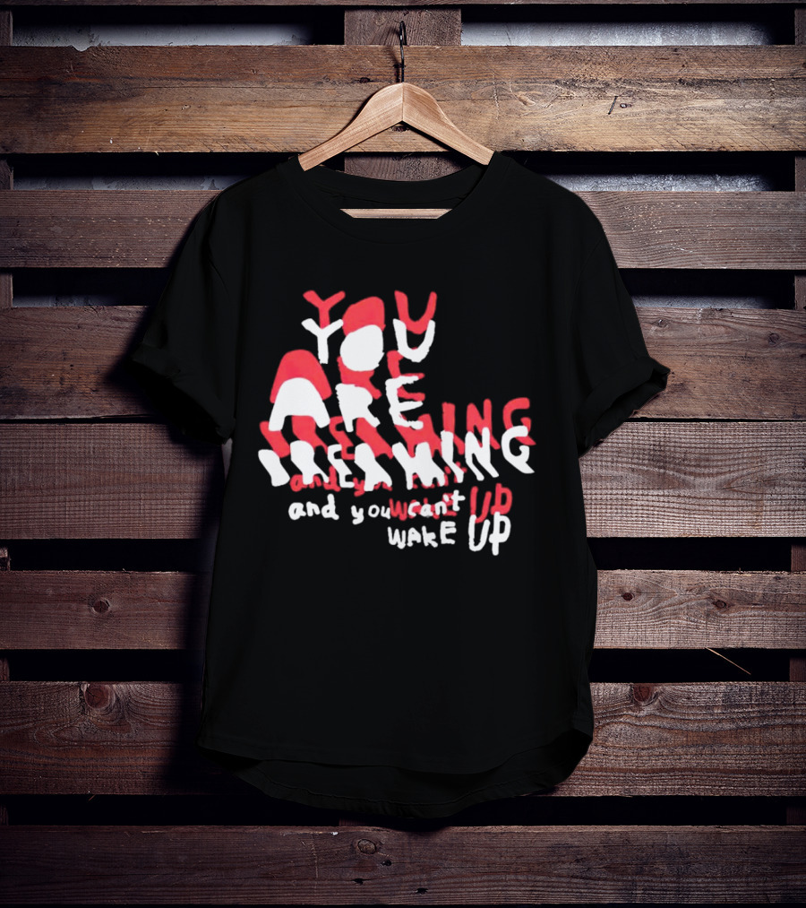 You Are Dreaming And You Can’t Wake Up T-Shirt