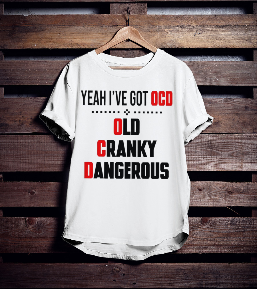 Yeah I've Got OCD Old Cranky Dangerous T-Shirt