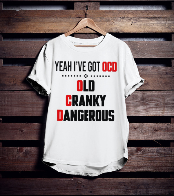 Yeah I've Got OCD Old Cranky Dangerous T-Shirt