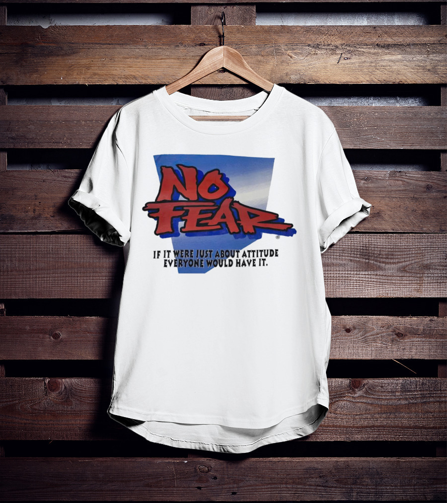 No Fear If It Were Just About Attitude Everyone Would Have It T-Shirt