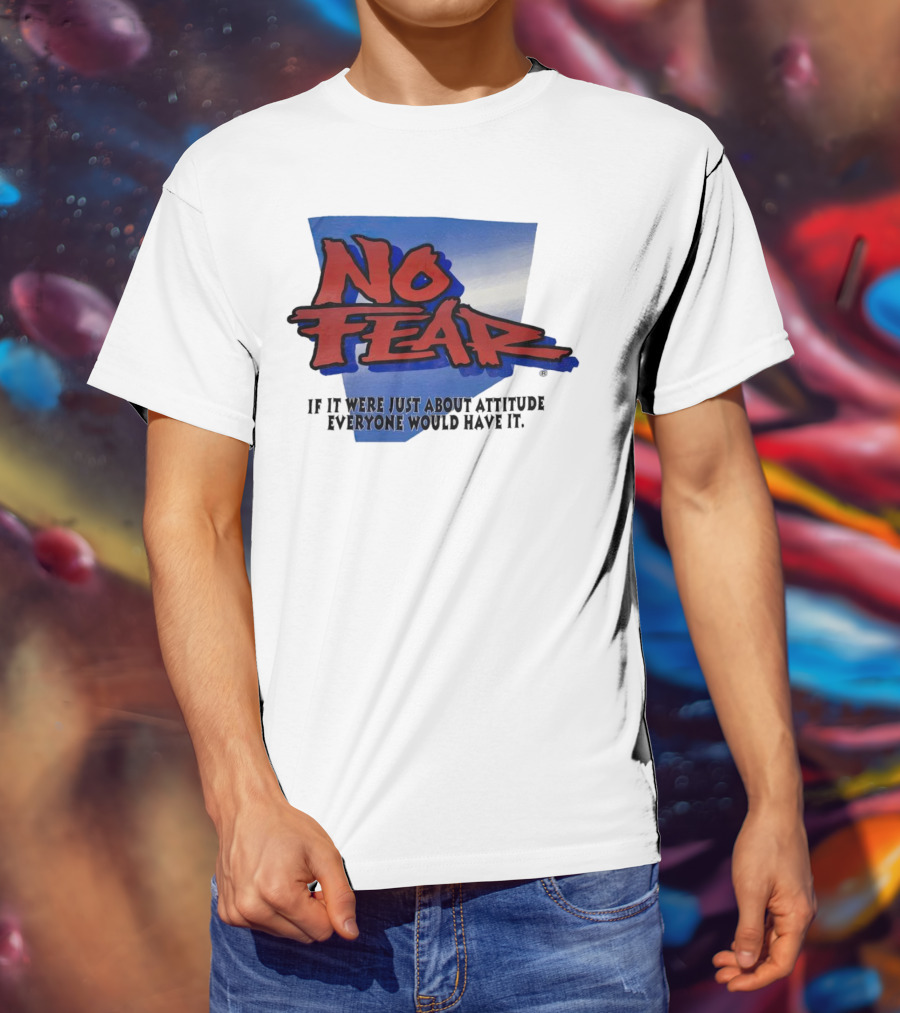 No Fear If It Were Just About Attitude Everyone Would Have It T-Shirt
