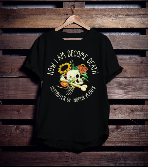 Now I Am Become Death Skull Flowers Destroyer Of Indoor Plants T-Shirt
