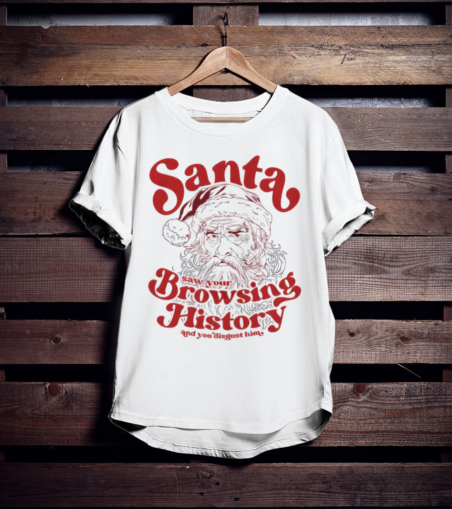 Santa Saw Your Browsing History And You Disgust Him Christmas T-Shirt