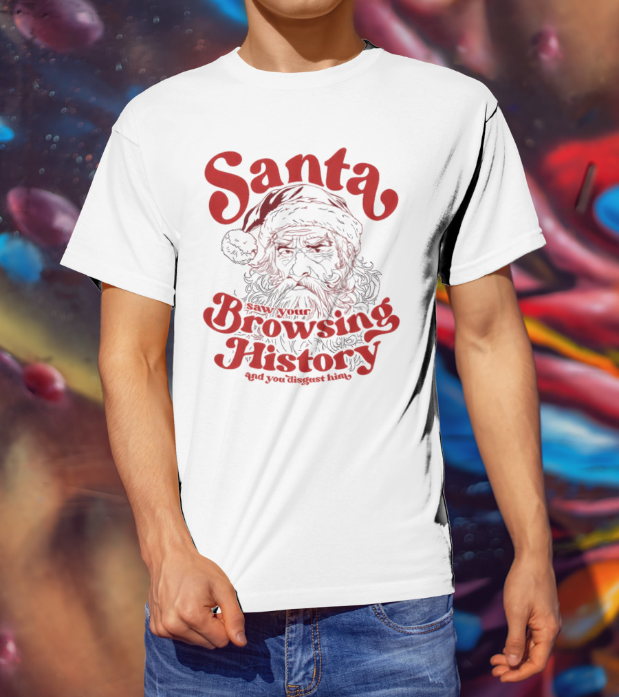 Santa Saw Your Browsing History And You Disgust Him Christmas T-Shirt