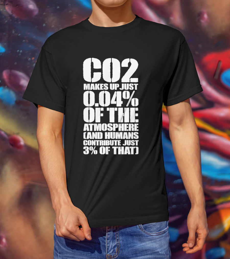 CO2 Makes Up Just 0.04% Of The Atmosphere And Humans Contribute Just 3% Of That T-Shirt