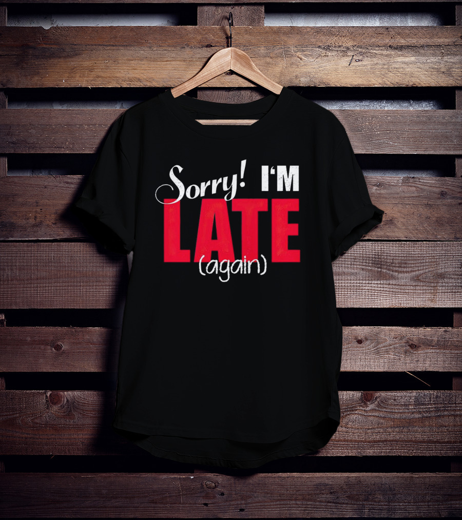Sorry I'm Late Again T-Shirt