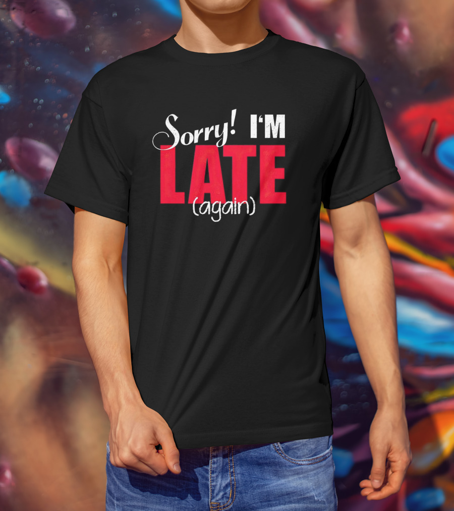 Sorry I'm Late Again T-Shirt