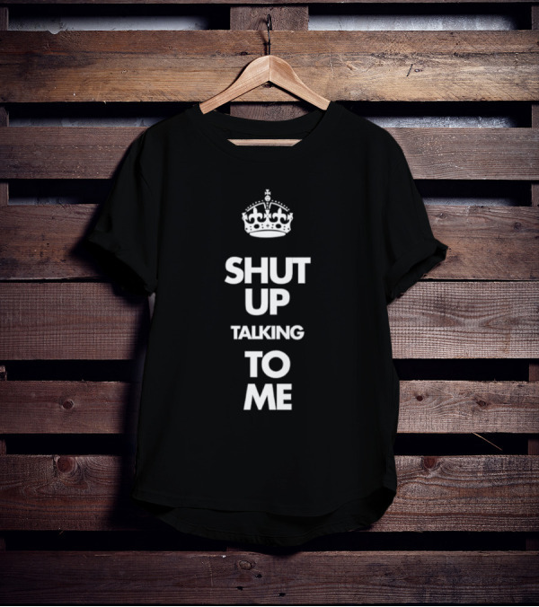 Keep Calm Style Crown Shut Up Talking To Me T-Shirt