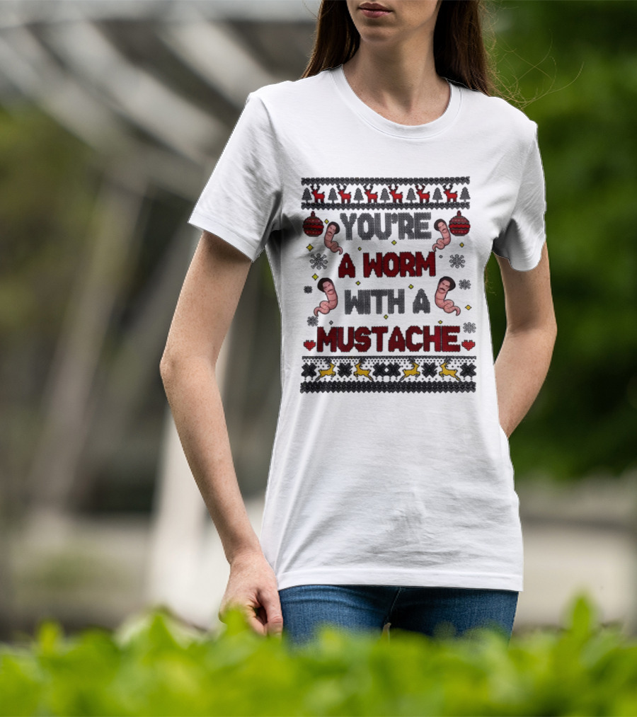 You're A Worm With A Mustache Christmas Ugly T-Shirt