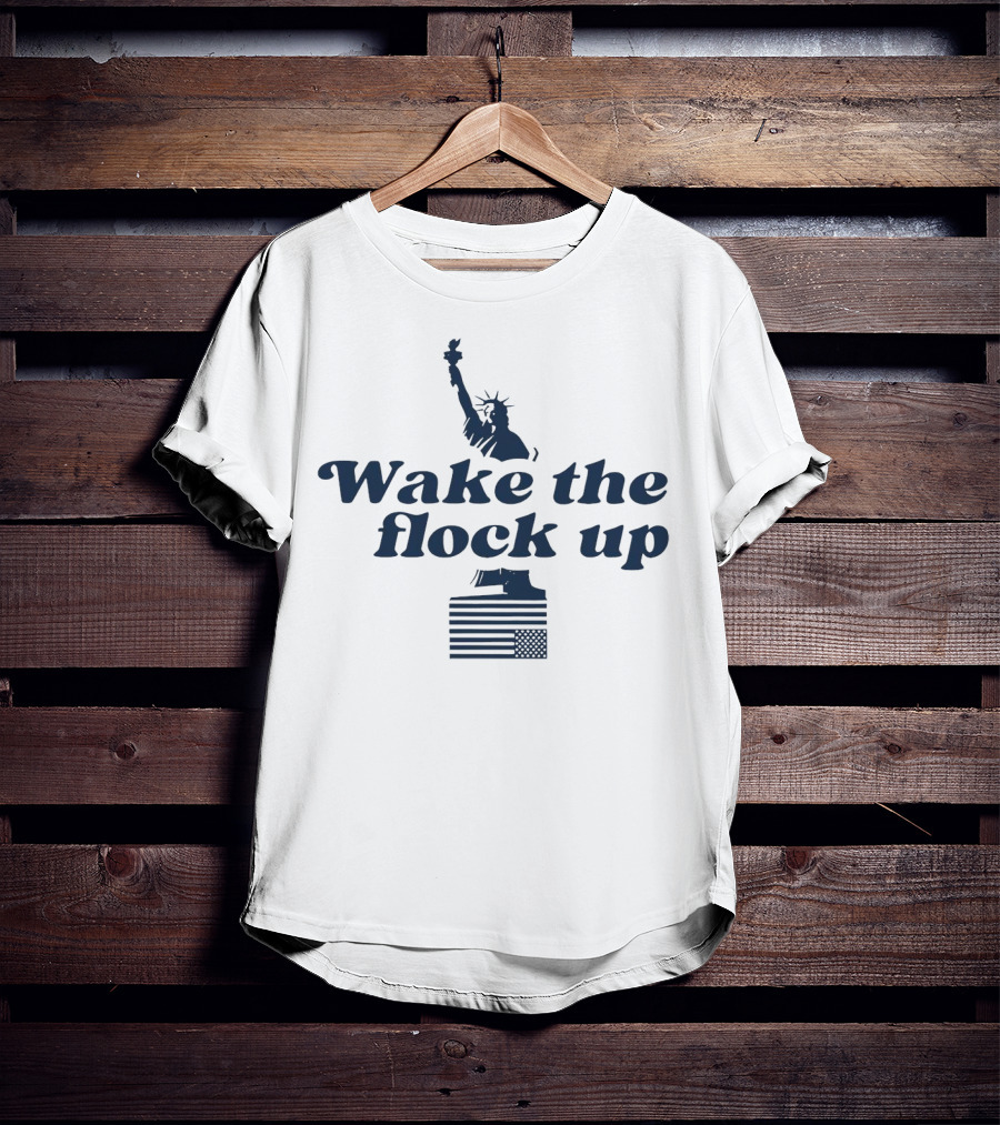 Wake The Flock Up Statue Of Liberty And American Flag T-Shirt