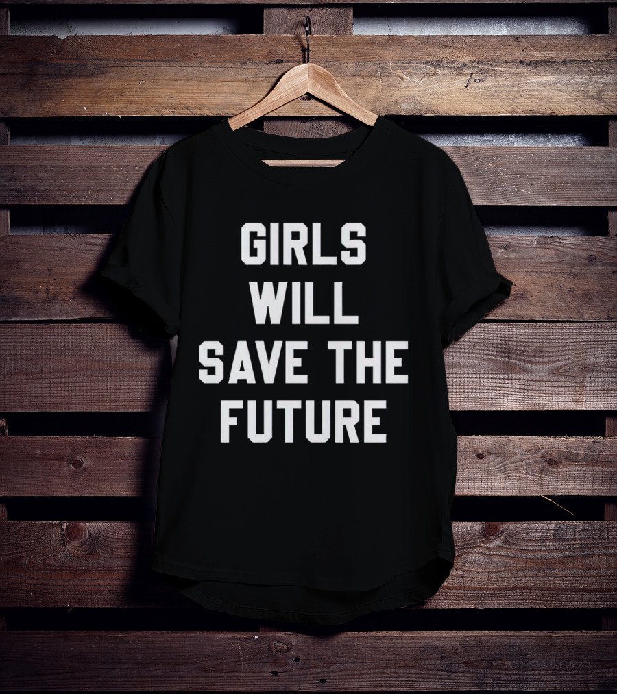GIRLS WILL SAVE THE FUTURE Empowerment Message T-Shirt
