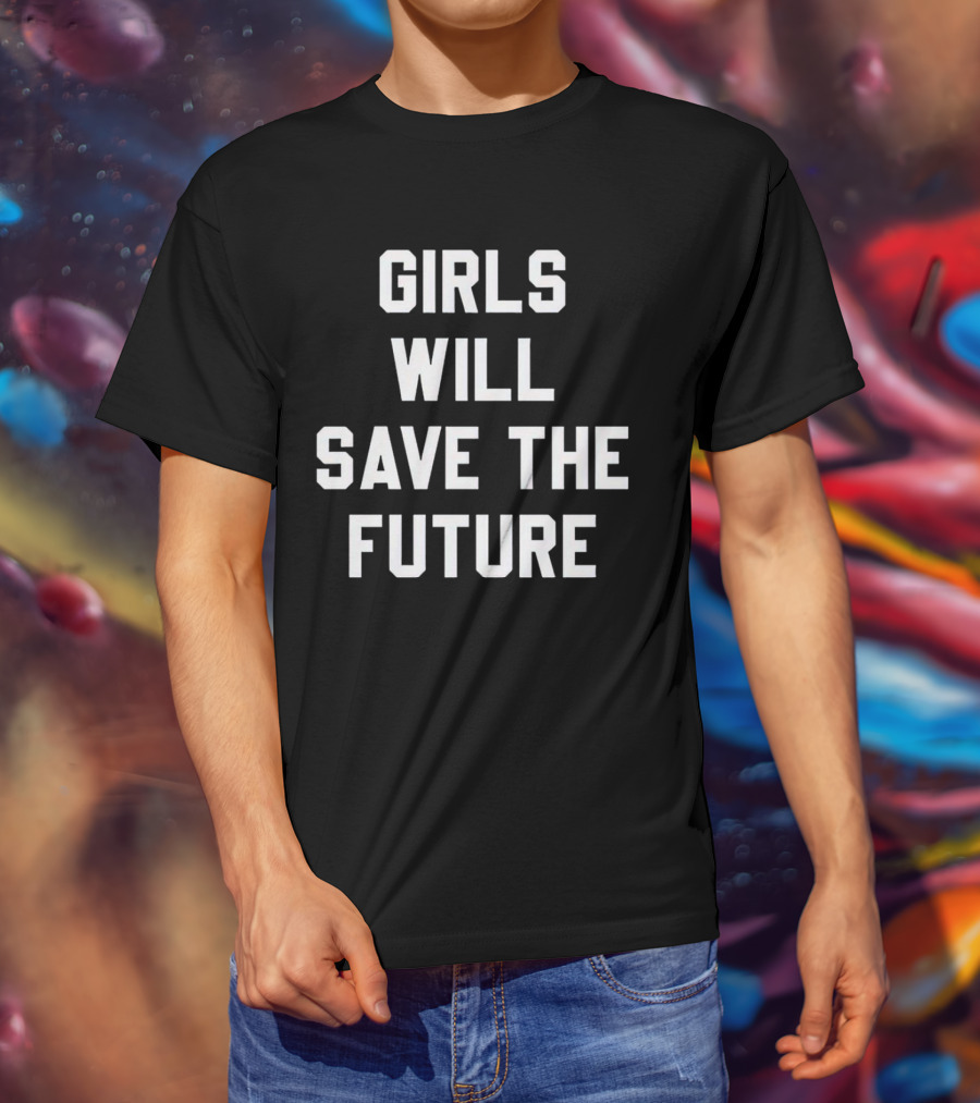 GIRLS WILL SAVE THE FUTURE Empowerment Message T-Shirt