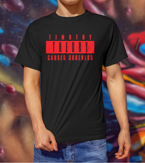 Timothy Theory Causes Soreness T-Shirt