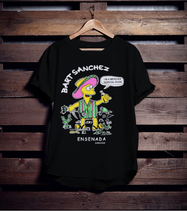 Bart Sanchez I'm A Mexican Radical Dude Ensenada Mexico T-Shirt