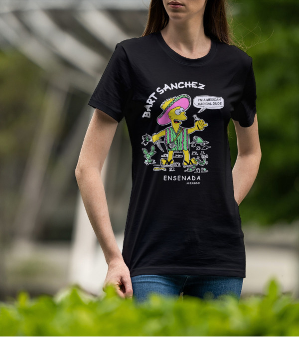 Bart Sanchez I'm A Mexican Radical Dude Ensenada Mexico T-Shirt