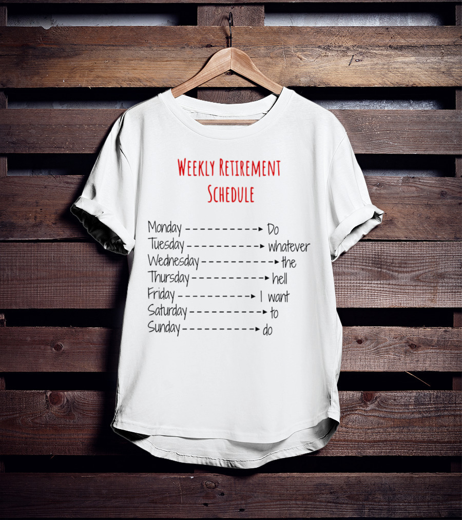 Weekly Retirement Schedule Monday Do Tuesday Whatever Wednesday The Hell Thursday I Want Friday To Saturday Do Sunday T-Shirt
