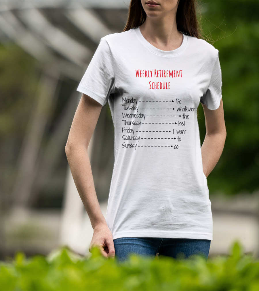 Weekly Retirement Schedule Monday Do Tuesday Whatever Wednesday The Hell Thursday I Want Friday To Saturday Do Sunday T-Shirt