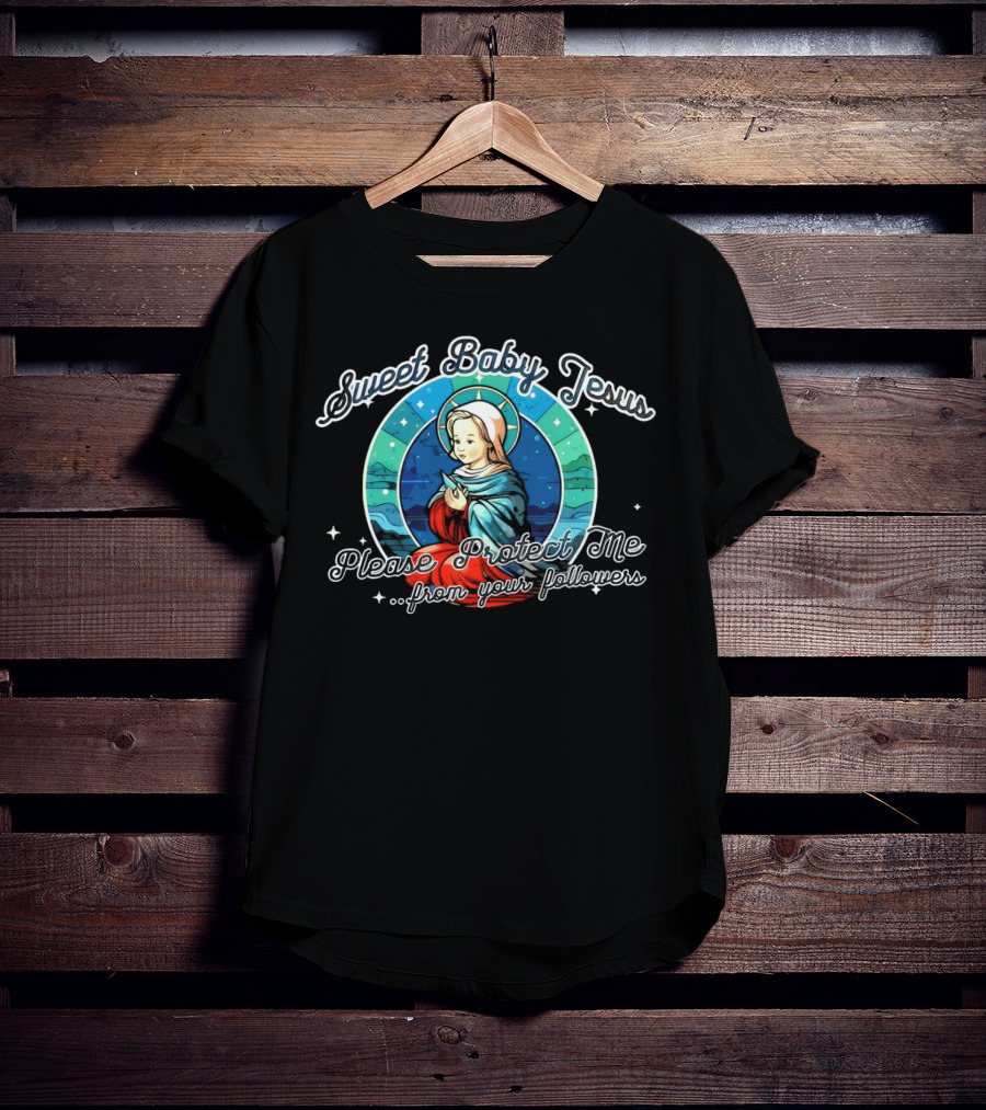 Sweet Baby Jesus Please Protect Me From Your Followers T-Shirt