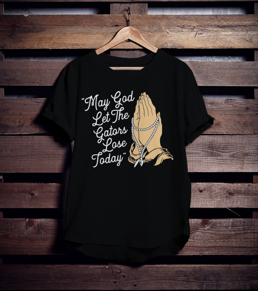 Praying Hands May God Let The Gators Lose Today T-Shirt