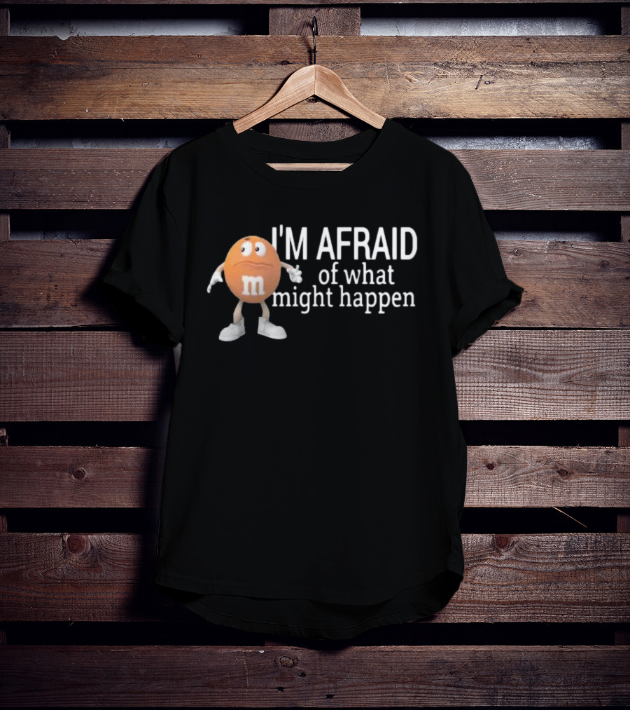 Orange M&M I'm Afraid Of What Might Happen T-Shirt
