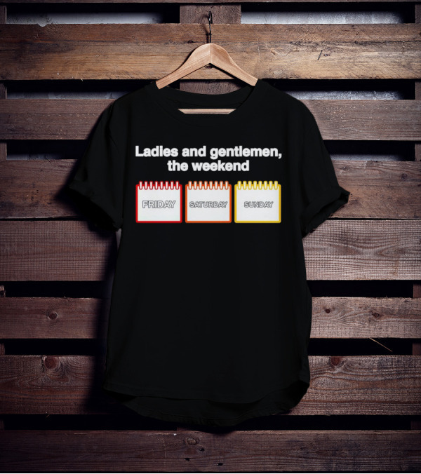 Ladies And Gentlemen The Weekend Friday Saturday Sunday T-Shirt