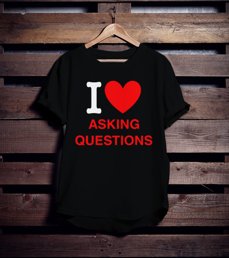 I Love Asking Questions T-Shirt