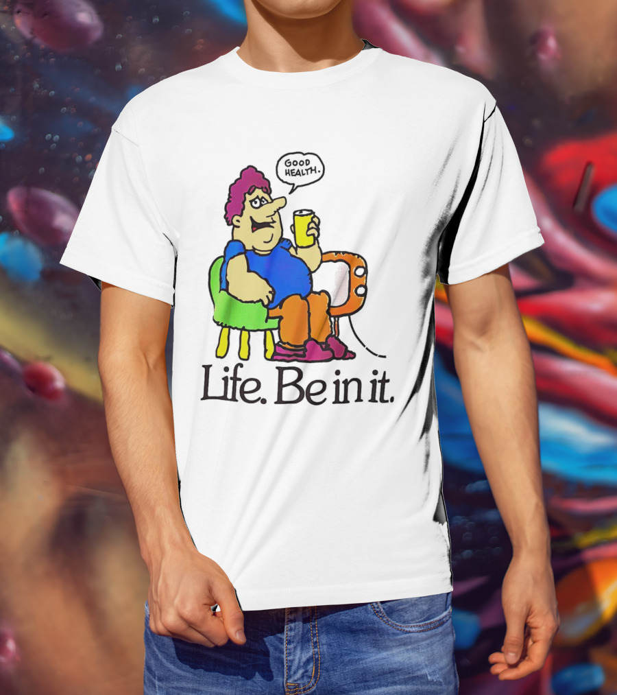 Life Be In It Good Health Be In It T-Shirt