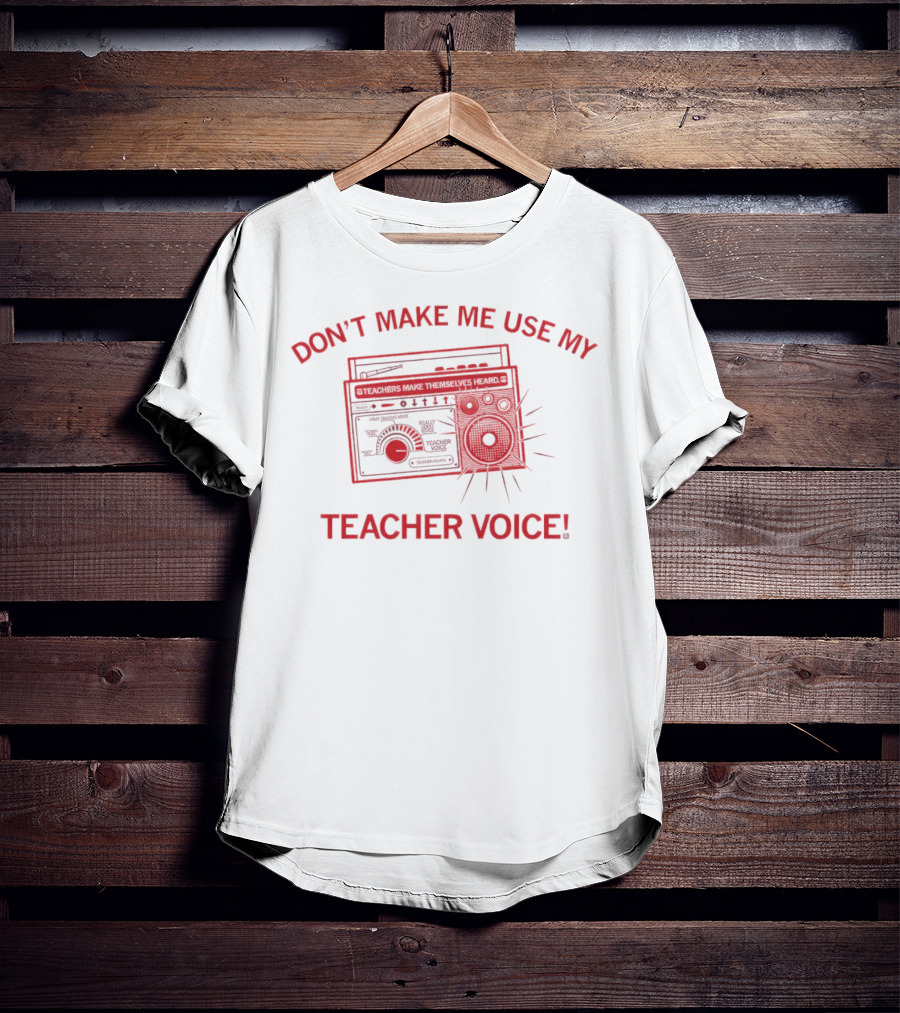 DON'T MAKE ME USE MY TEACHER VOICE TEACHERS MAKE THEMSELVES HEARD BOOMBOX IMAGE T-Shirt