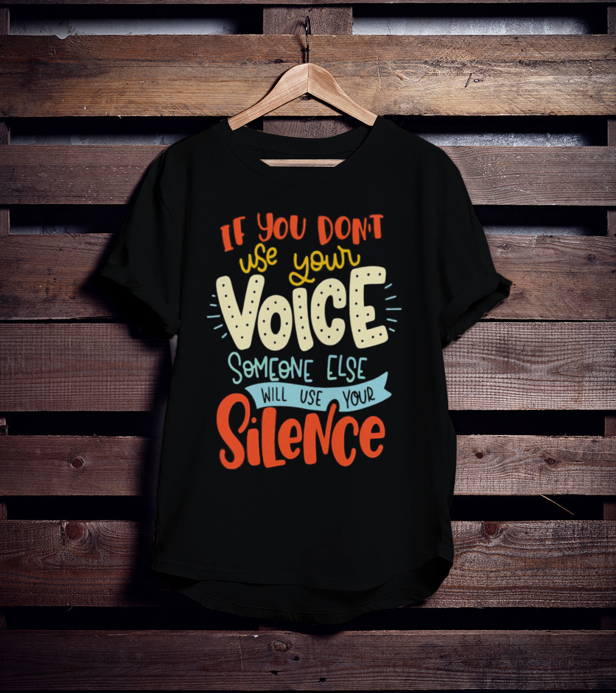 If You Don’t Use Your Voice Someone Else Will Use Your Silence T-Shirt