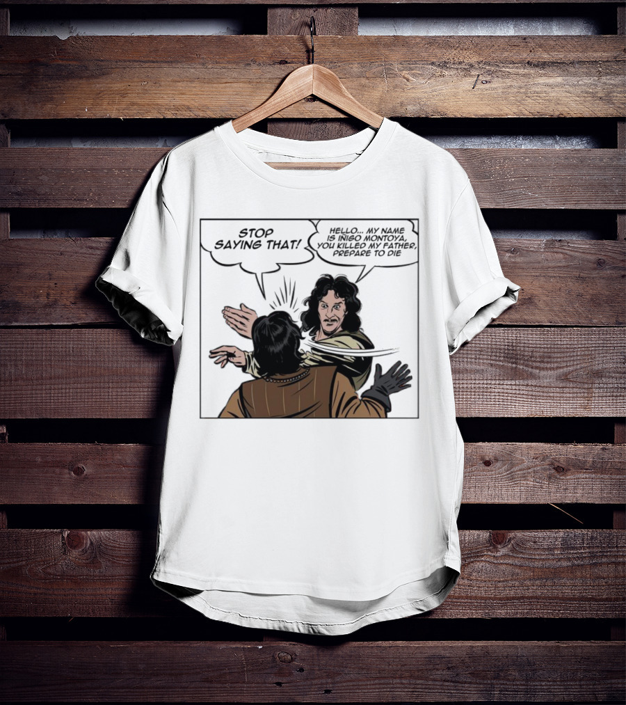 Stop Saying That Hello My Name Is Inigo Montoya You Killed My Father Prepare To Die T-Shirt