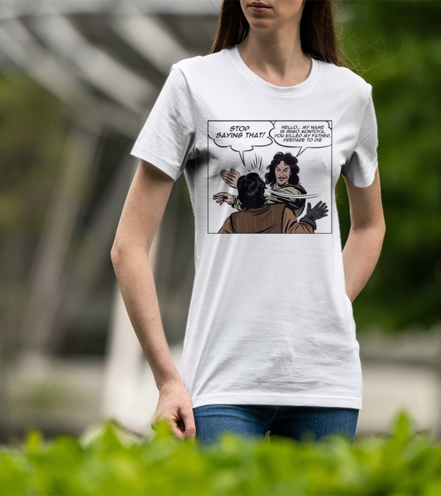 Stop Saying That Hello My Name Is Inigo Montoya You Killed My Father Prepare To Die T-Shirt