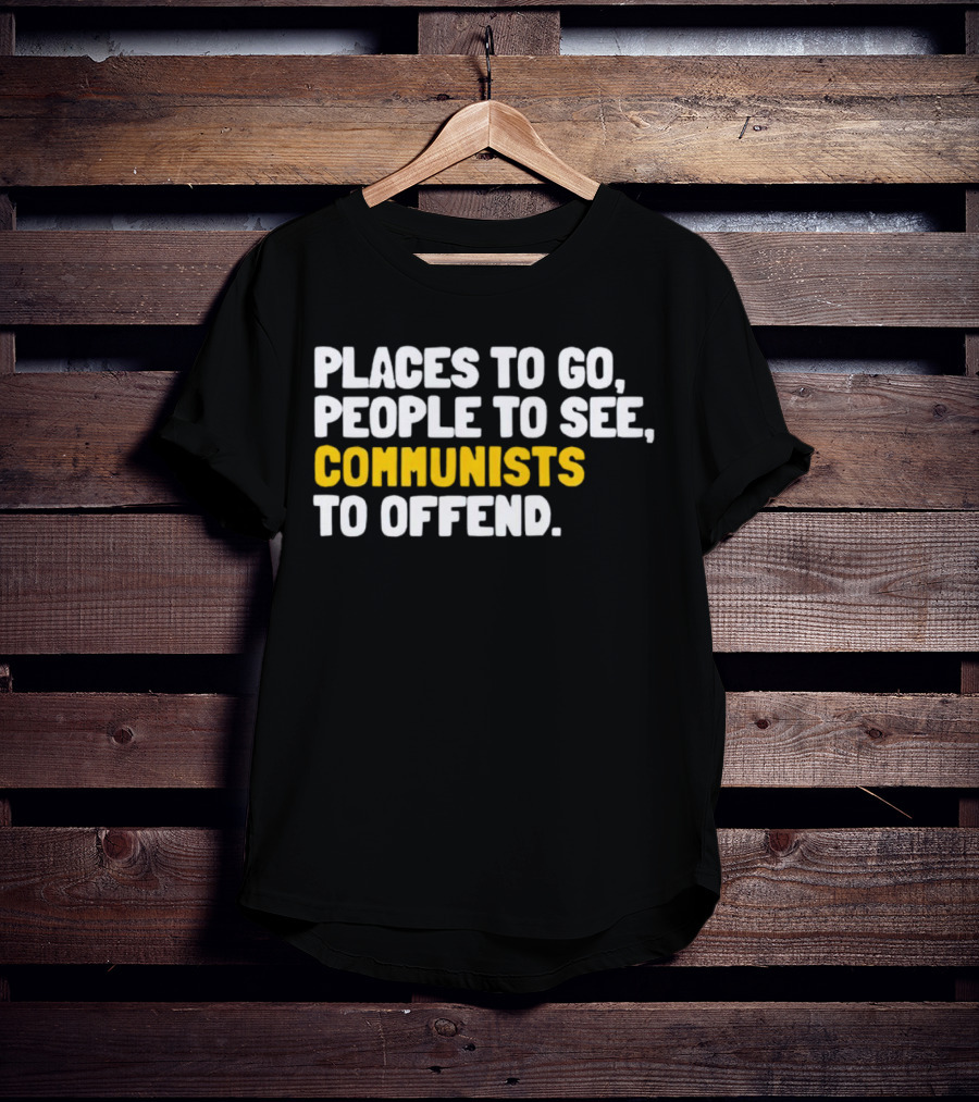 Places To Go People To See Communists To Offend T-Shirt