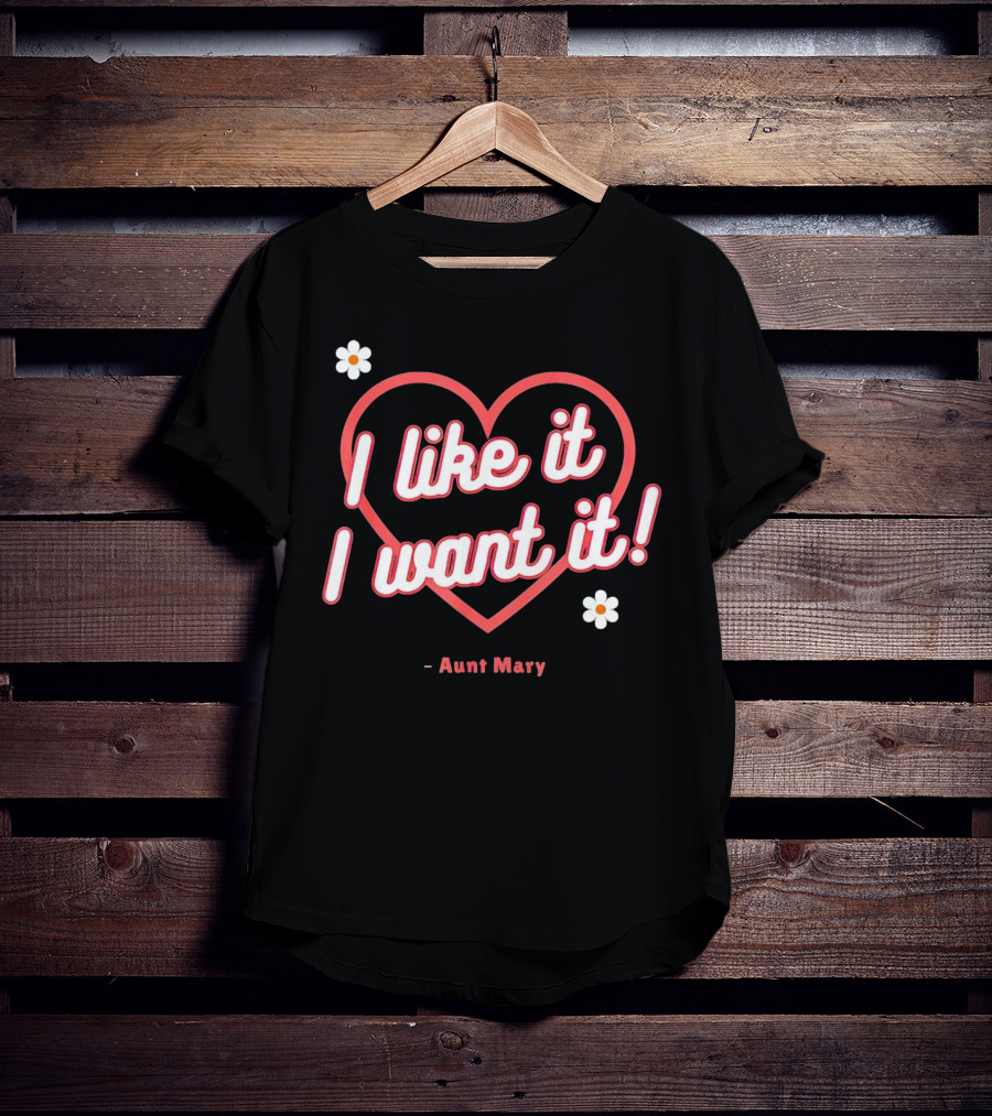 I Like It I Want It Heart And Flowers Aunt Mary T-Shirt