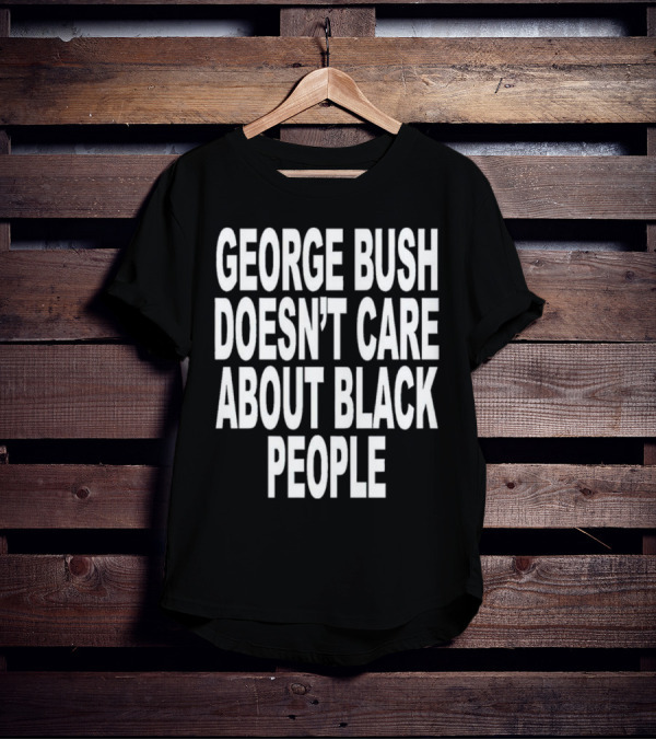 George Bush Doesn’t Care About Black People Revive T-Shirt