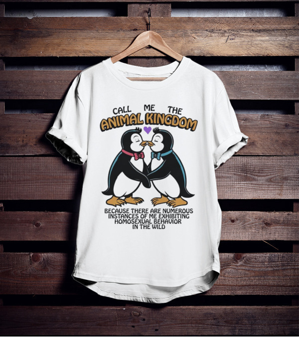 Call Me The Animal Kingdom Because There Are Numerous Instances Of Me Exhibiting Homosexual Behavior In The Wild T-Shirt