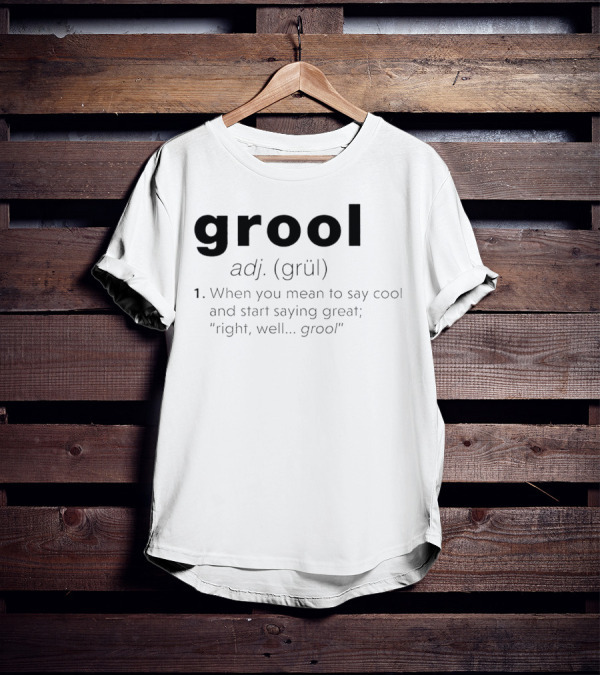 Grool Adj Definition When You Mean To Say Cool And Start Saying Great Right Well Grool T-Shirt