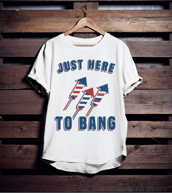 Just Here To Bang Fireworks Red White Blue T-Shirt