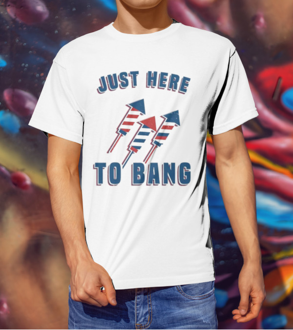Just Here To Bang Fireworks Red White Blue T-Shirt