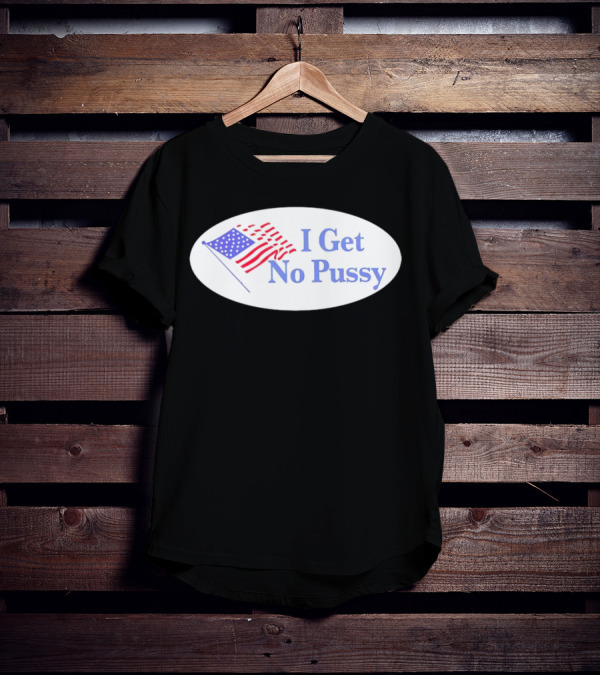 I Get No Pussy American Flag Patriotic Humor T-Shirt